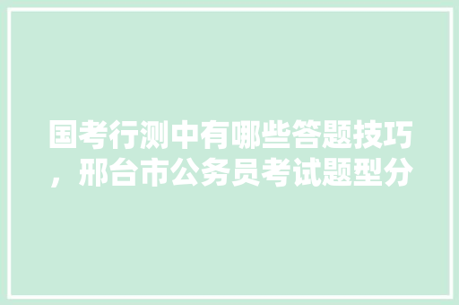 国考行测中有哪些答题技巧，邢台市公务员考试题型分布 建筑考试
