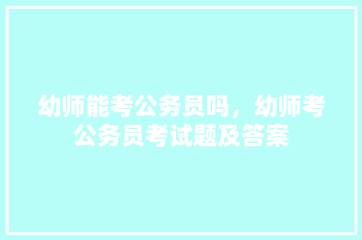 幼师能考公务员吗，幼师考公务员考试题及答案 大学排名