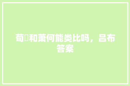 荀彧和萧何能类比吗,吕布答案 专业填报 荀彧和萧何能类比吗,吕布答案 专业填报