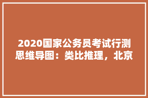 2020国家公务员考试行测思维导图：类比推理，北京公务员题型 教育科普