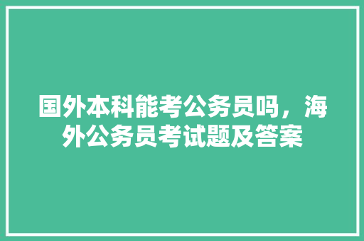 国外本科能考公务员吗，海外公务员考试题及答案