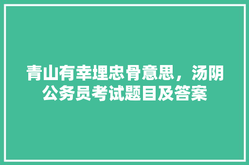 青山有幸埋忠骨意思，汤阴公务员考试题目及答案 大学排名