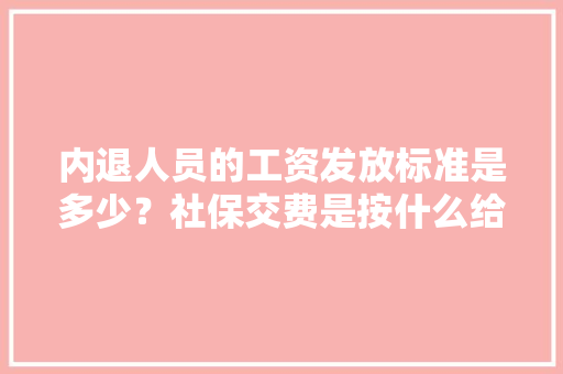 内退人员的工资发放标准是多少？社保交费是按什么给交的，公务人员考试试题 教育科普