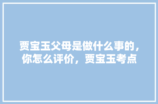 贾宝玉父母是做什么事的，你怎么评价，贾宝玉考点 公考知识