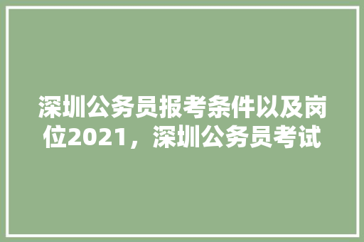 深圳公务员报考条件以及岗位2021，深圳公务员考试题目 公考知识