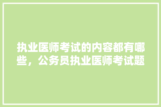执业医师考试的内容都有哪些，公务员执业医师考试题库