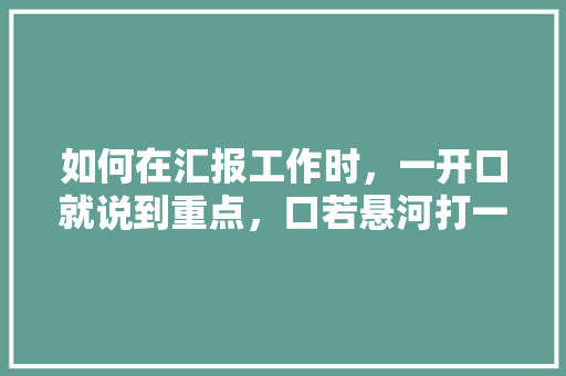 如何在汇报工作时，一开口就说到重点，口若悬河打一数字 教育科普