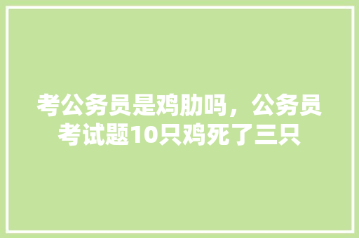 考公务员是鸡肋吗，公务员考试题10只鸡死了三只 大学排名
