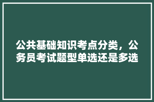 公共基础知识考点分类，公务员考试题型单选还是多选 大学排名