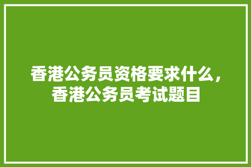 香港公务员资格要求什么，香港公务员考试题目 公考知识