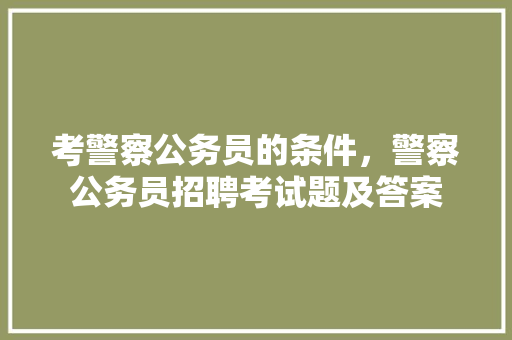 考警察公务员的条件，警察公务员招聘考试题及答案