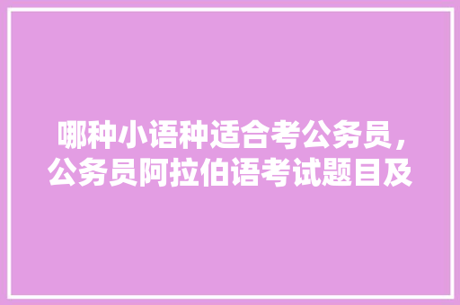 哪种小语种适合考公务员，公务员阿拉伯语考试题目及答案 公考知识