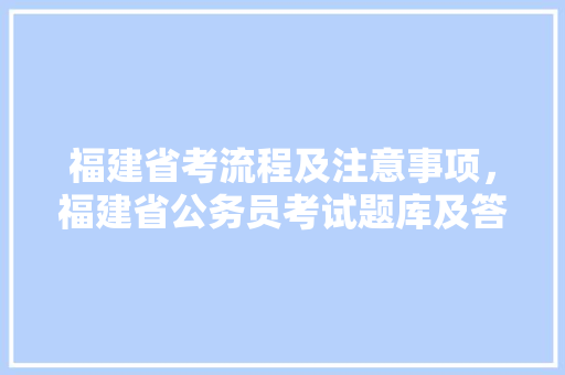 福建省考流程及注意事项，福建省公务员考试题库及答案 大学排名