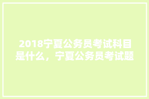 2018宁夏公务员考试科目是什么，宁夏公务员考试题量分布