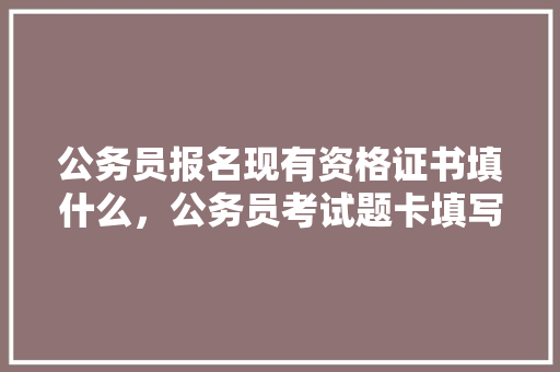 公务员报名现有资格证书填什么，公务员考试题卡填写图片 大学排名