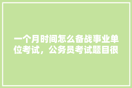 一个月时间怎么备战事业单位考试，公务员考试题目很扯淡 大学排名