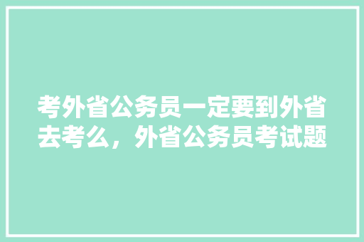 考外省公务员一定要到外省去考么，外省公务员考试题一样吗 教育科普