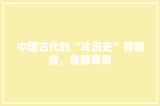 中国古代的“冷历史”有哪些，鱼鳔意思