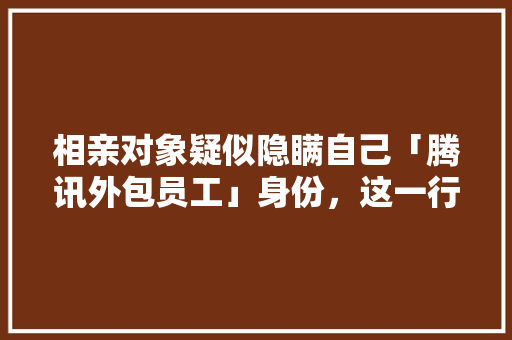 相亲对象疑似隐瞒自己「腾讯外包员工」身份，这一行为厚道吗，公务员 试题 大学排名