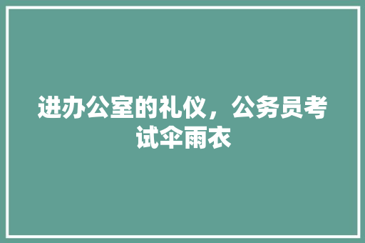 进办公室的礼仪，公务员考试伞雨衣