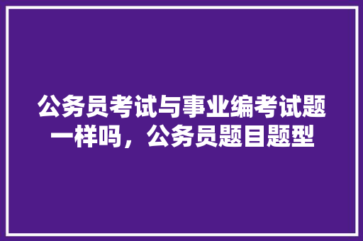 公务员考试与事业编考试题一样吗，公务员题目题型 大学排名