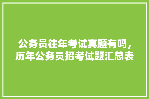 公务员往年考试真题有吗，历年公务员招考试题汇总表 专业填报
