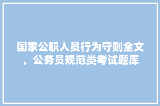 国家公职人员行为守则全文，公务员规范类考试题库 公考知识