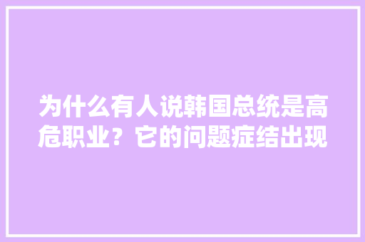 为什么有人说韩国总统是高危职业？它的问题症结出现在哪里，武汉市江汉区公务员 建筑考试