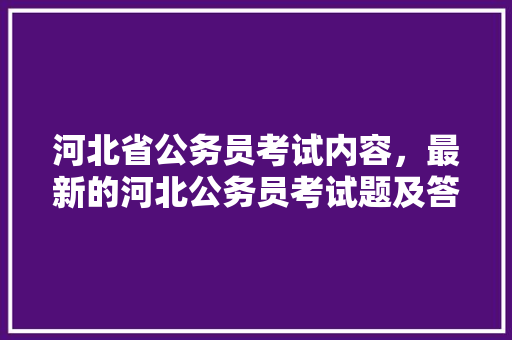 河北省公务员考试内容，最新的河北公务员考试题及答案 公考知识
