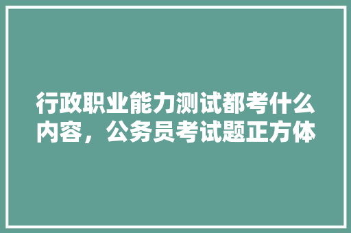 行政职业能力测试都考什么内容，公务员考试题正方体怎么做 建筑考试