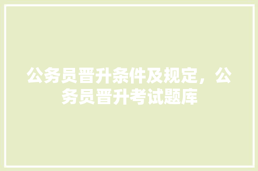 公务员晋升条件及规定，公务员晋升考试题库