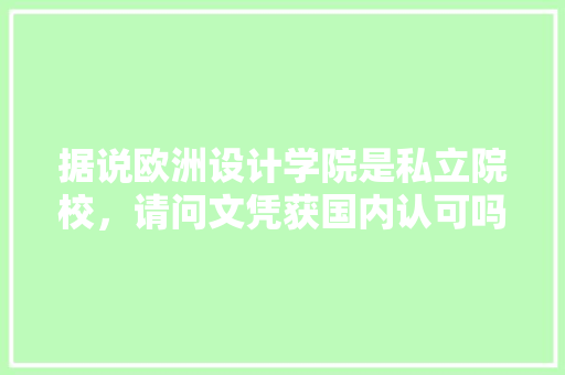 据说欧洲设计学院是私立院校，请问文凭获国内认可吗，欧洲公务员考试题及答案 大学排名