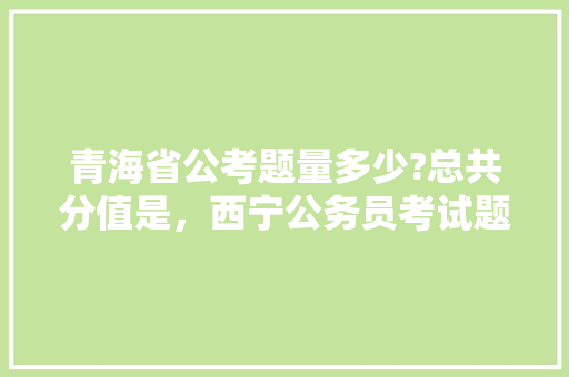 青海省公考题量多少?总共分值是，西宁公务员考试题库及答案 专业填报