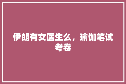 伊朗有女医生么，瑜伽笔试考卷 专业填报