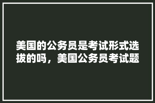 美国的公务员是考试形式选拔的吗,美国公务员考试题图片大全 建筑考试 美国的公务员是考试形式选拔的吗,美国公务员考试题图片大全 建筑考试