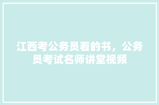 江西考公务员看的书，公务员考试名师讲堂视频 大学排名