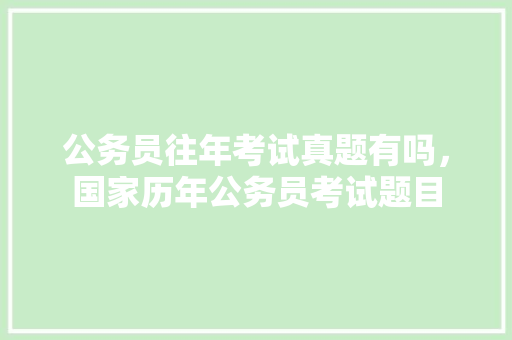 公务员往年考试真题有吗，国家历年公务员考试题目
