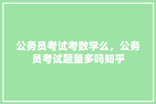 公务员考试考数学么，公务员考试题量多吗知乎 公考知识