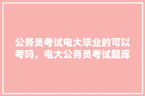 公务员考试电大毕业的可以考吗，电大公务员考试题库及答案 公考知识