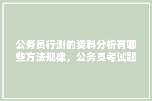公务员行测的资料分析有哪些方法规律，公务员考试题寻找规律答案 教育科普