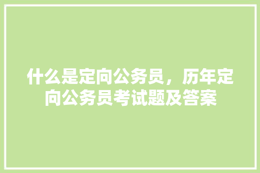 什么是定向公务员，历年定向公务员考试题及答案