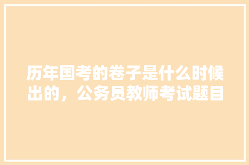 历年国考的卷子是什么时候出的，公务员教师考试题目及答案 公考知识