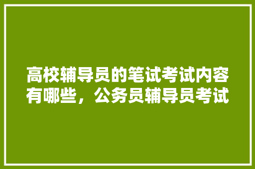 高校辅导员的笔试考试内容有哪些，公务员辅导员考试题库及答案 专业填报