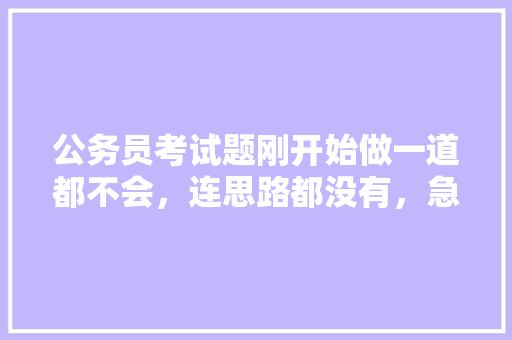 公务员考试题刚开始做一道都不会，连思路都没有，急死我了，怎么办，以往公务员考试题目 建筑考试