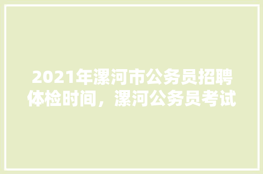 2021年漯河市公务员招聘体检时间，漯河公务员考试题及答案 建筑考试