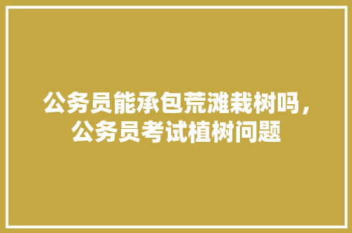 公务员能承包荒滩栽树吗，公务员考试植树问题 专业填报