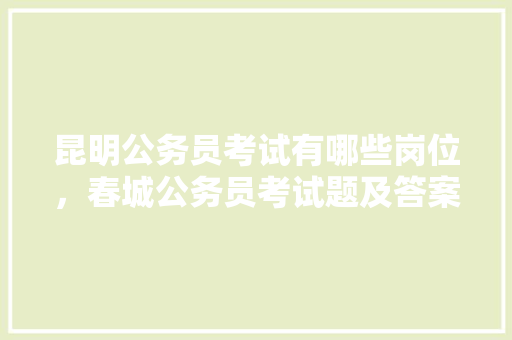 昆明公务员考试有哪些岗位，春城公务员考试题及答案 教育科普