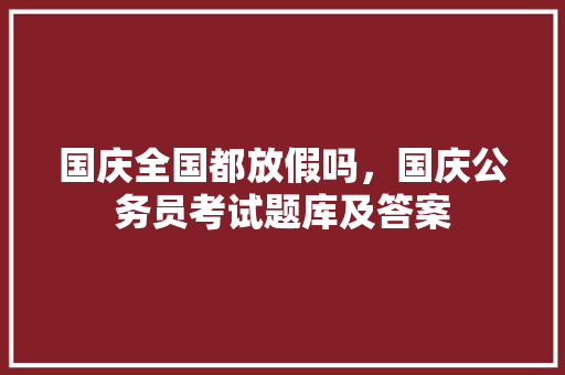 国庆全国都放假吗，国庆公务员考试题库及答案 建筑考试