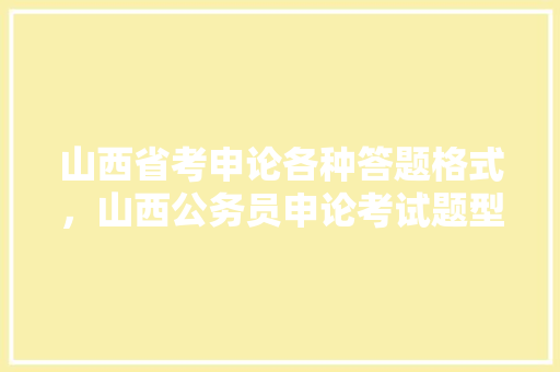 山西省考申论各种答题格式，山西公务员申论考试题型分布 建筑考试