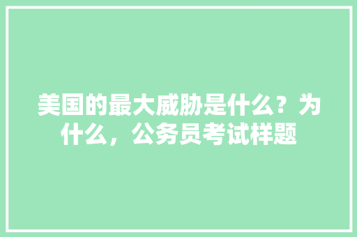 美国的最大威胁是什么？为什么，公务员考试样题 建筑考试